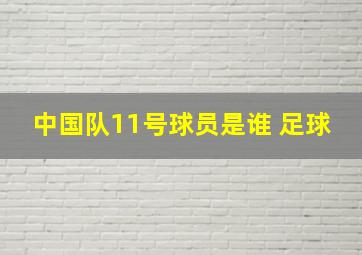 中国队11号球员是谁 足球